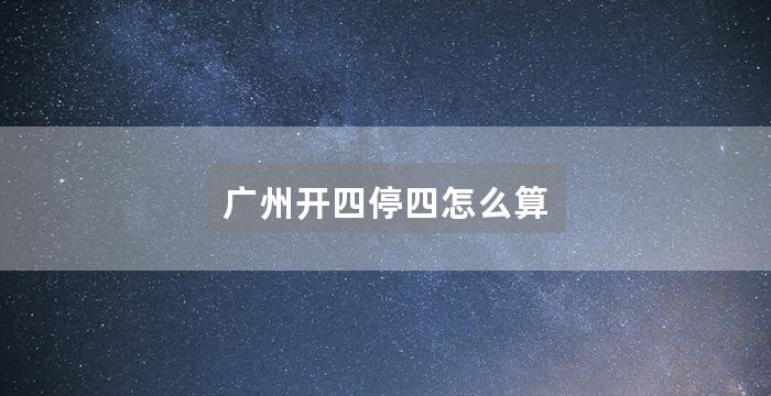 广州开四停四怎么算