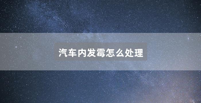 汽车内发霉怎么处理