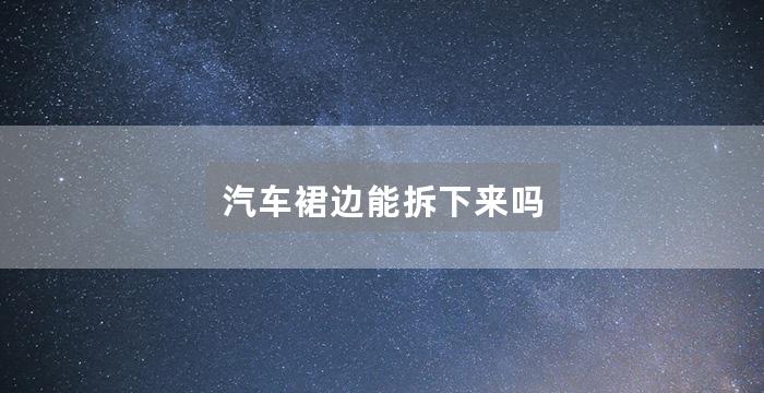 汽车裙边能拆下来吗