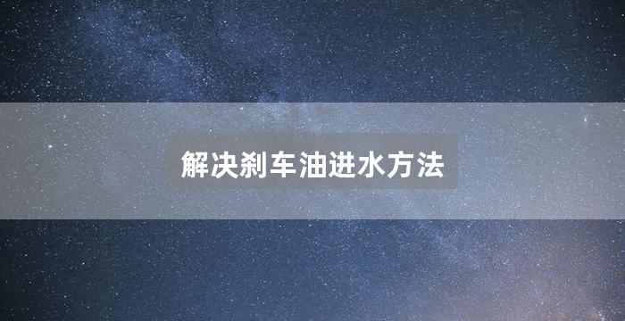 解决刹车油进水方法