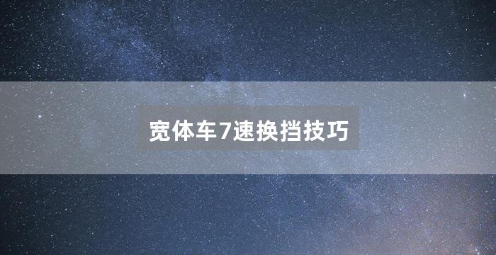 宽体车7速换挡技巧