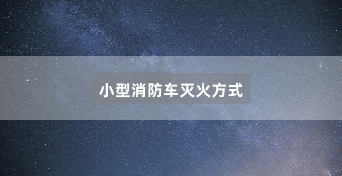 小型消防车灭火方式