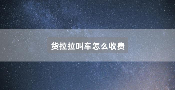 货拉拉叫车怎么收费