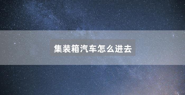 集装箱汽车怎么进去