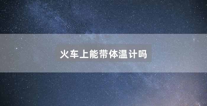 火车上能带体温计吗