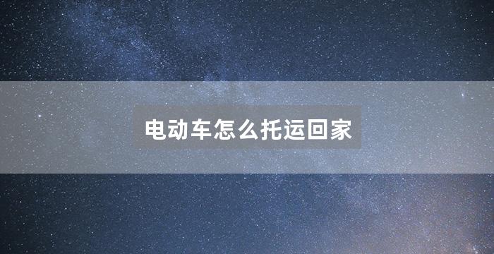 电动车怎么托运回家