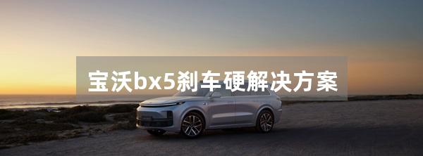 宝沃bx5刹车硬解决方案