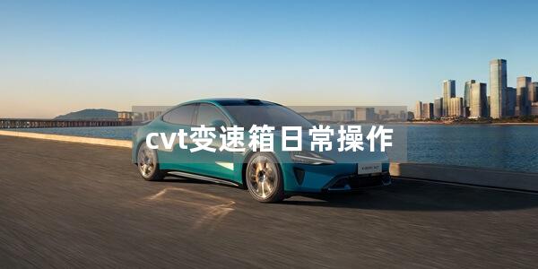 cvt变速箱日常操作