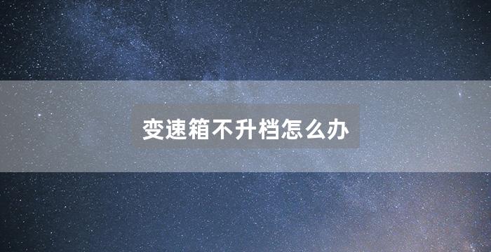 变速箱不升档怎么办