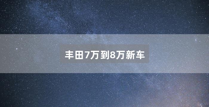 丰田7万到8万新车