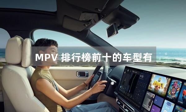 MPV 排行榜前十的车型有哪些特点？