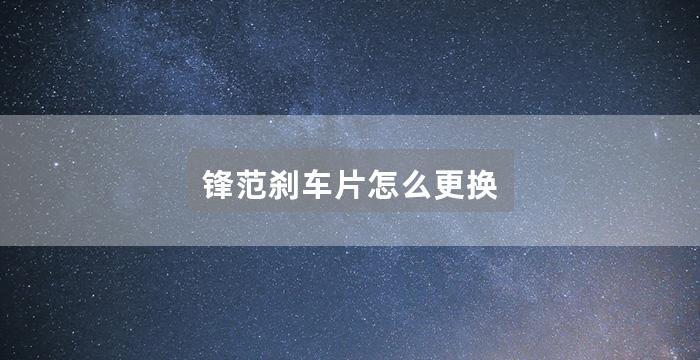 锋范刹车片怎么更换