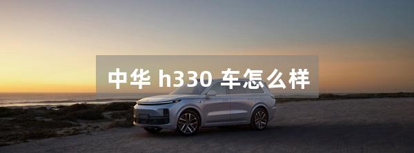 中华 h330 车怎么样