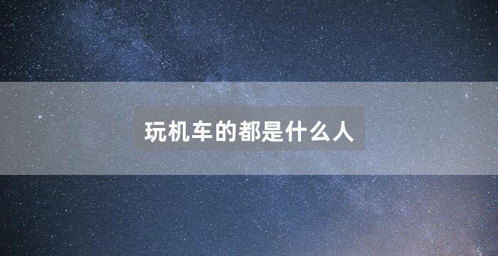 玩机车的都是什么人