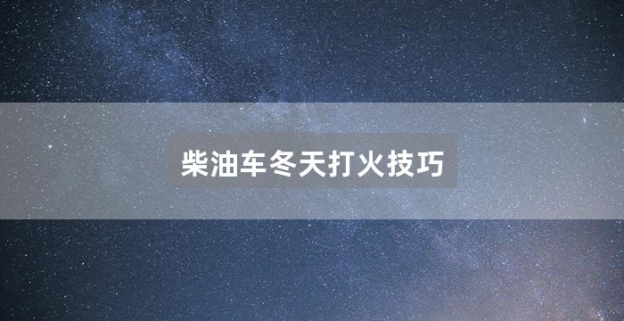 柴油车冬天打火技巧