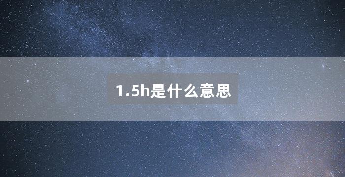 1.5h是什么意思