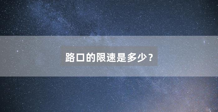 路口的限速是多少？