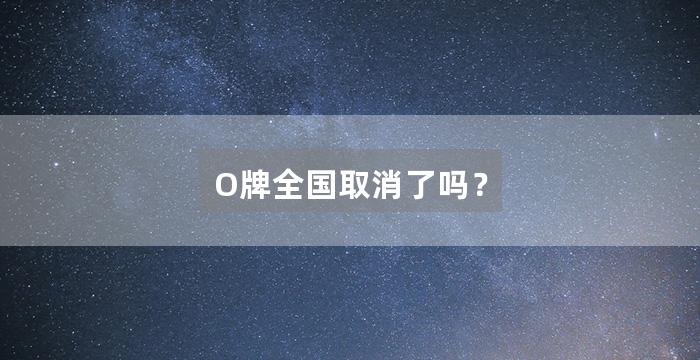 O牌全国取消了吗？