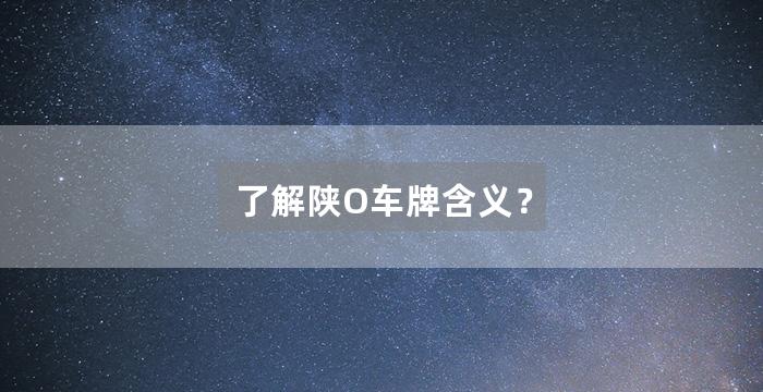 了解陕O车牌含义？