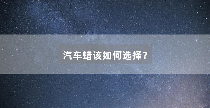 汽车蜡该如何选择？