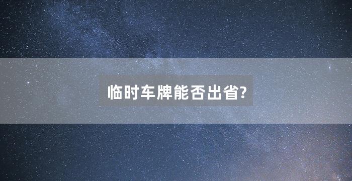 临时车牌能否出省?