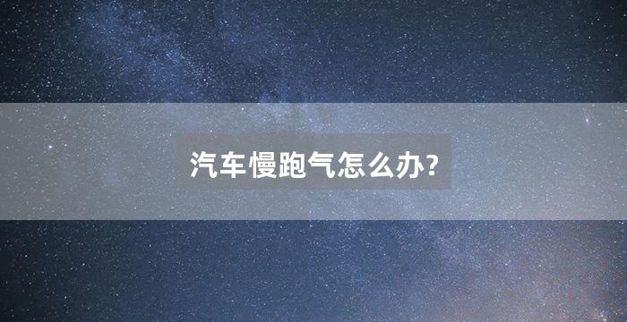 汽车慢跑气怎么办?