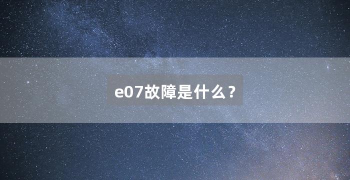 e07故障是什么？