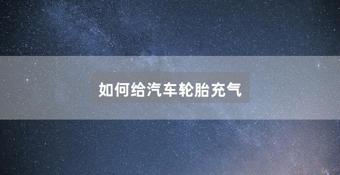 如何给汽车轮胎充气