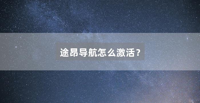 途昂导航怎么激活？