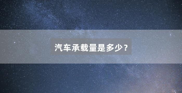 汽车承载量是多少？