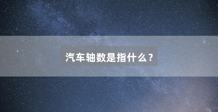 汽车轴数是指什么？