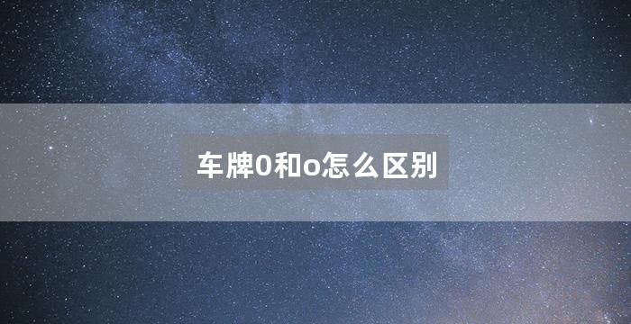 车牌0和o怎么区别