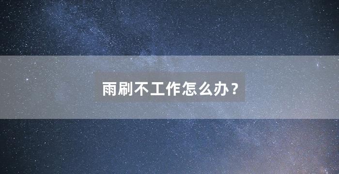 雨刷不工作怎么办？