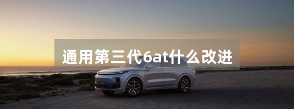 通用第三代6at什么改进