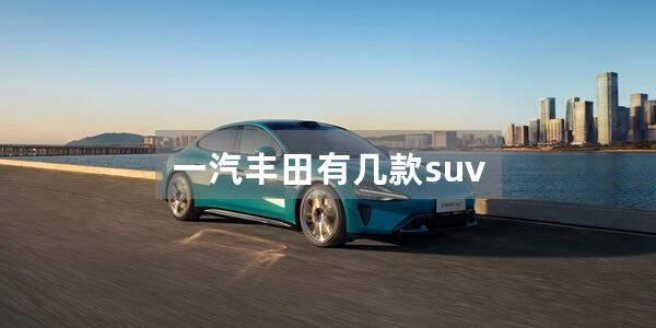 一汽丰田有几款suv