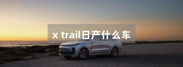 x trail日产什么车