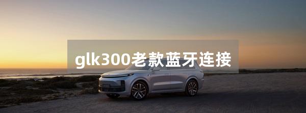 glk300老款蓝牙连接