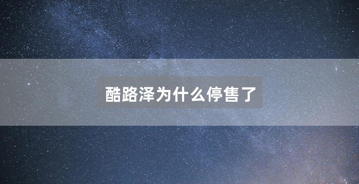 酷路泽为什么停售了