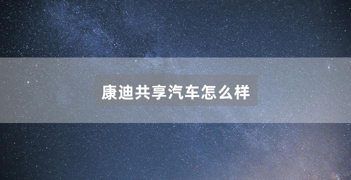 康迪共享汽车怎么样