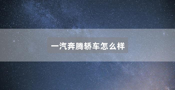 一汽奔腾轿车怎么样