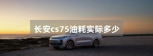 长安cs75油耗实际多少