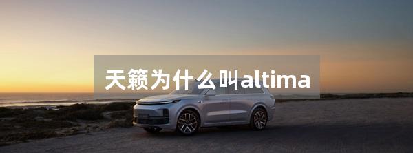 天籁为什么叫altima