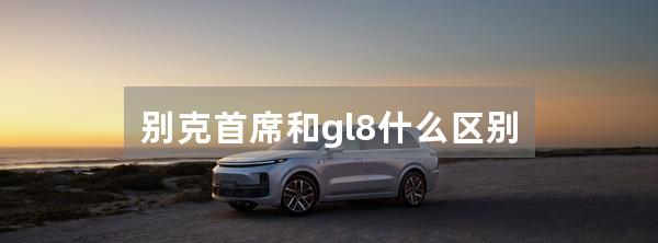 别克首席和gl8什么区别