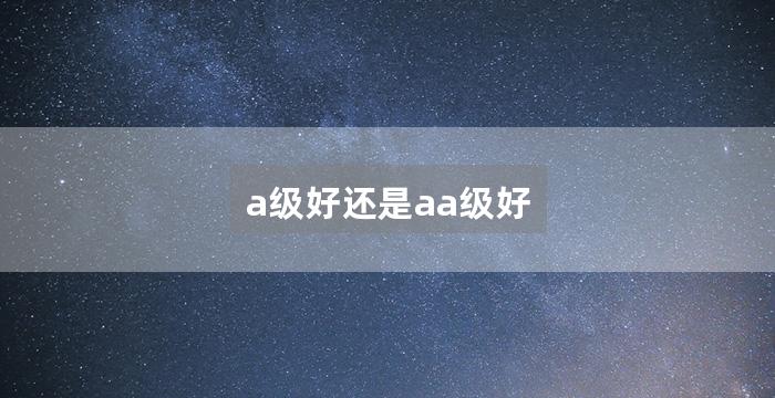 a级好还是aa级好