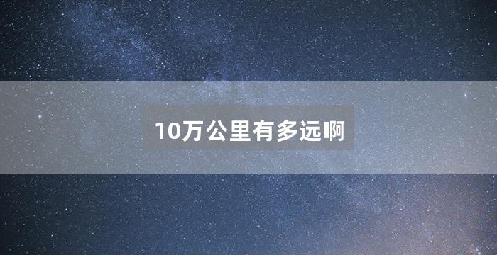 10万公里有多远啊