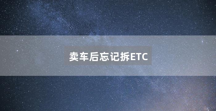 卖车后忘记拆ETC