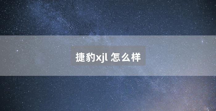 捷豹xjl 怎么样