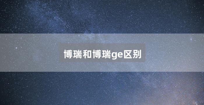 博瑞和博瑞ge区别