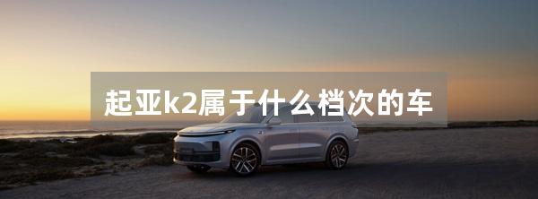 起亚k2属于什么档次的车