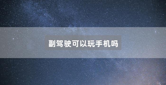 副驾驶可以玩手机吗